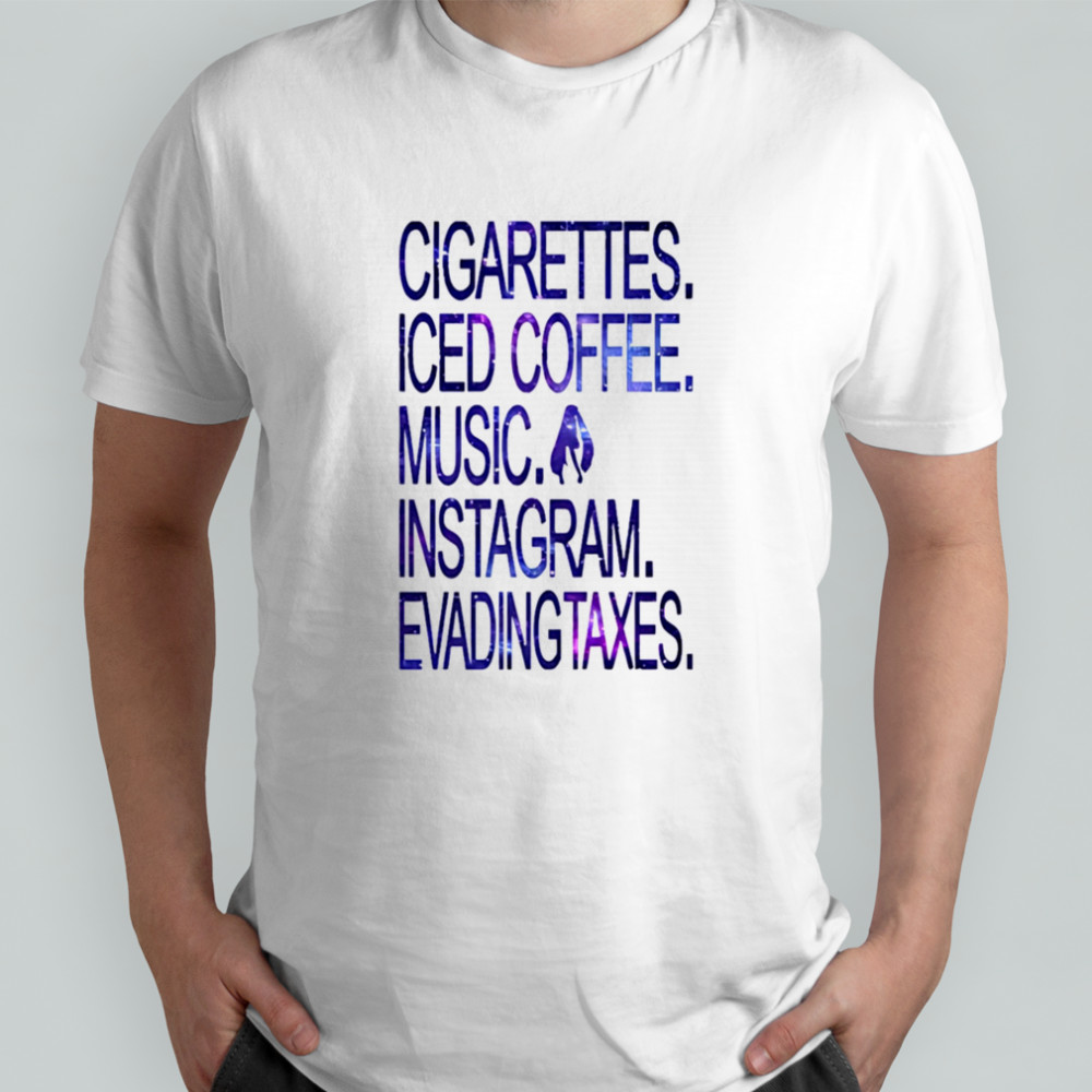 Cigarettes Iced Coffee Music Instagram Evading Taxes shirt