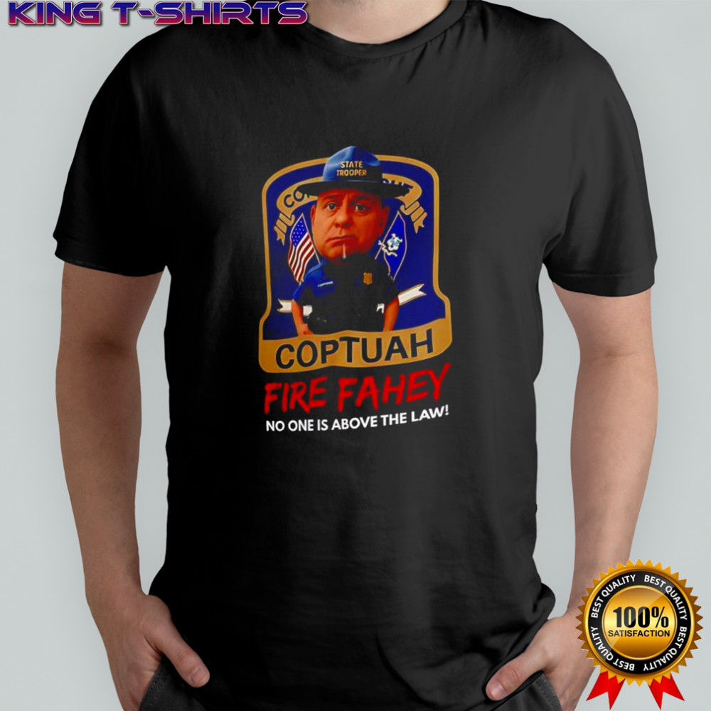 Coptuah Fire Fahey no one is above the law shirt