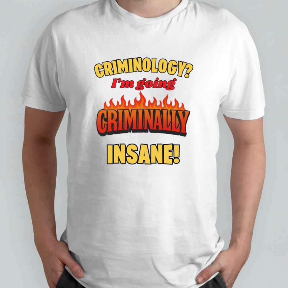 Criminology I’m going criminally insane shirt