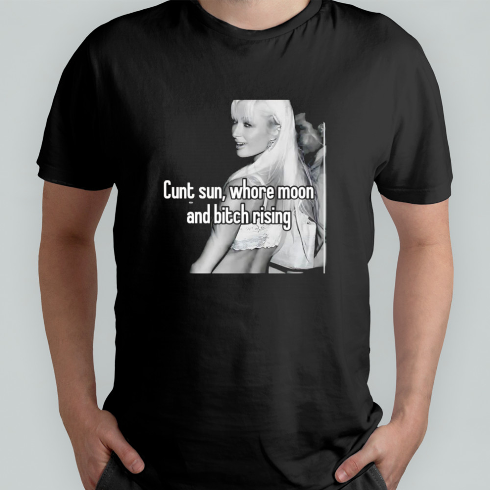 Cunt sun whore moon and bitch rising shirt