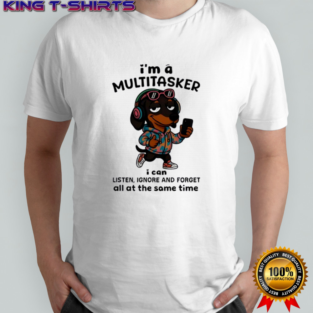Dachshund i’m a multitasker i can listen ignore and forget all at the same time shirt