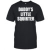 Daddys little squirter shirt
