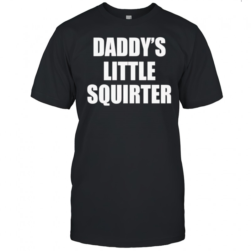 Daddys little squirter shirt