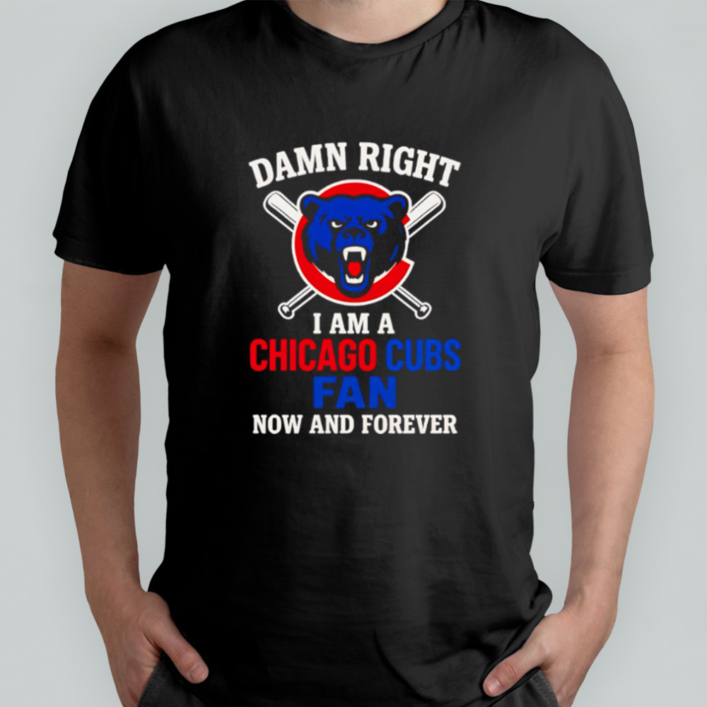 Damn Right I Am A Chicago Cubs Now And Forever logo shirt