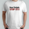 Dear Periods Stop It shirt