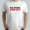 Dear Periods Stop It T-Shirt