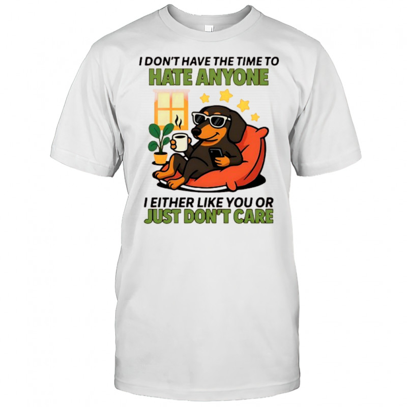 Dog I don’t have the time to hate anyone shirt