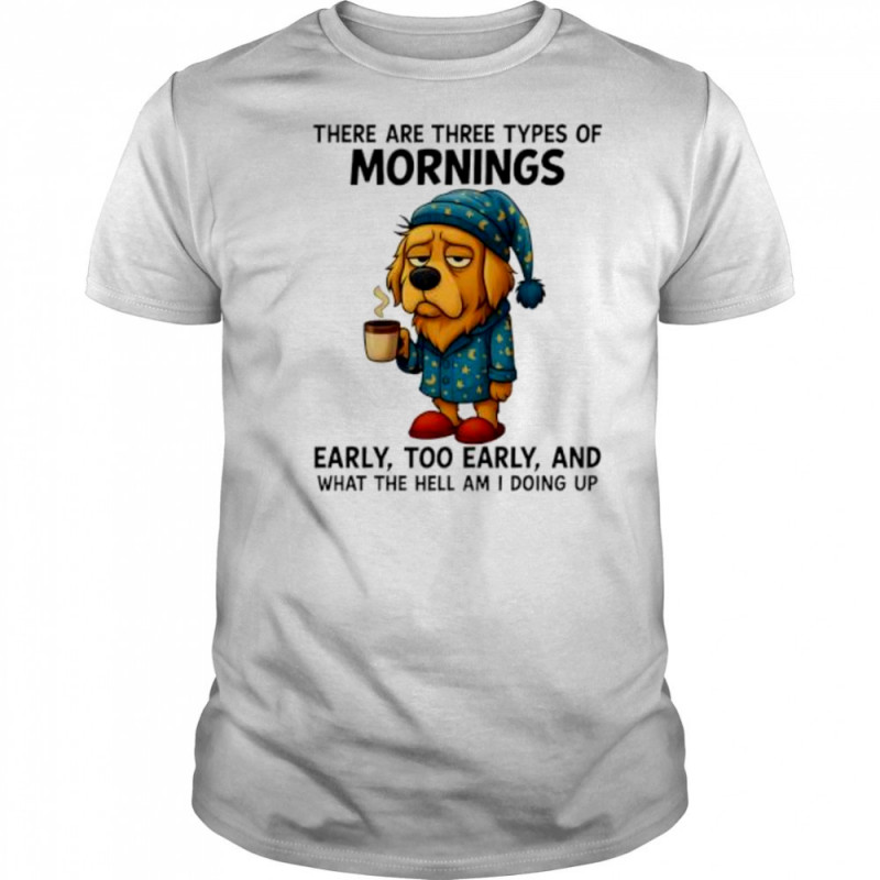 Dog There Are Three Types Of Mornings shirt