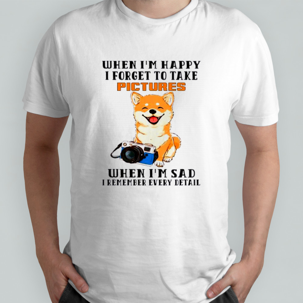Dog when I’m happy i forget to take pictures shirt