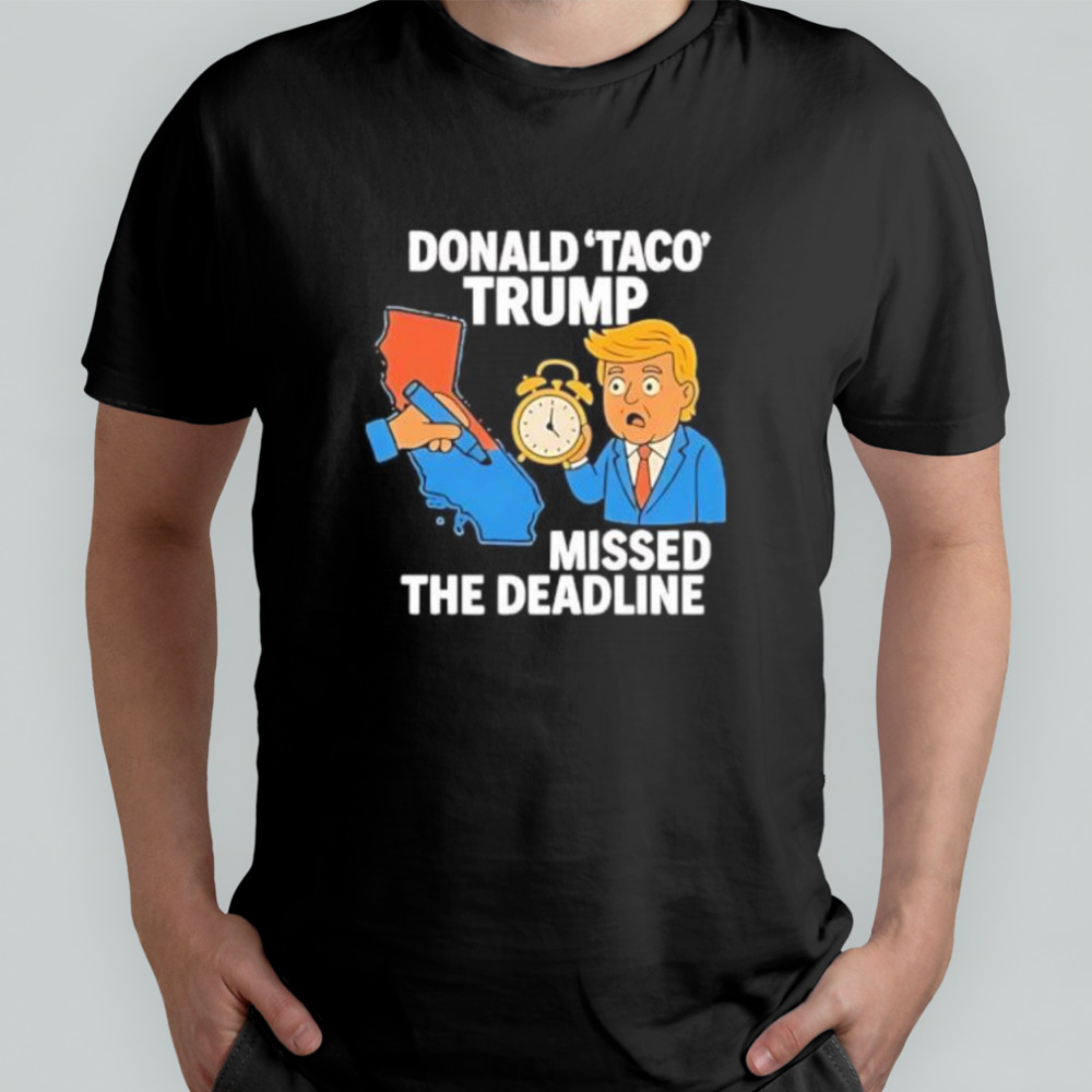 Donald Taco Trump Missed The Deadline shirt