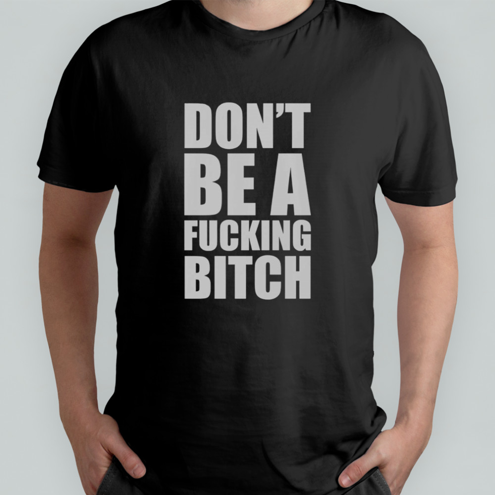 Don’t Be A Fcking Bitch T-Shirt