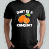 Don’t Be A Kumquat shirt