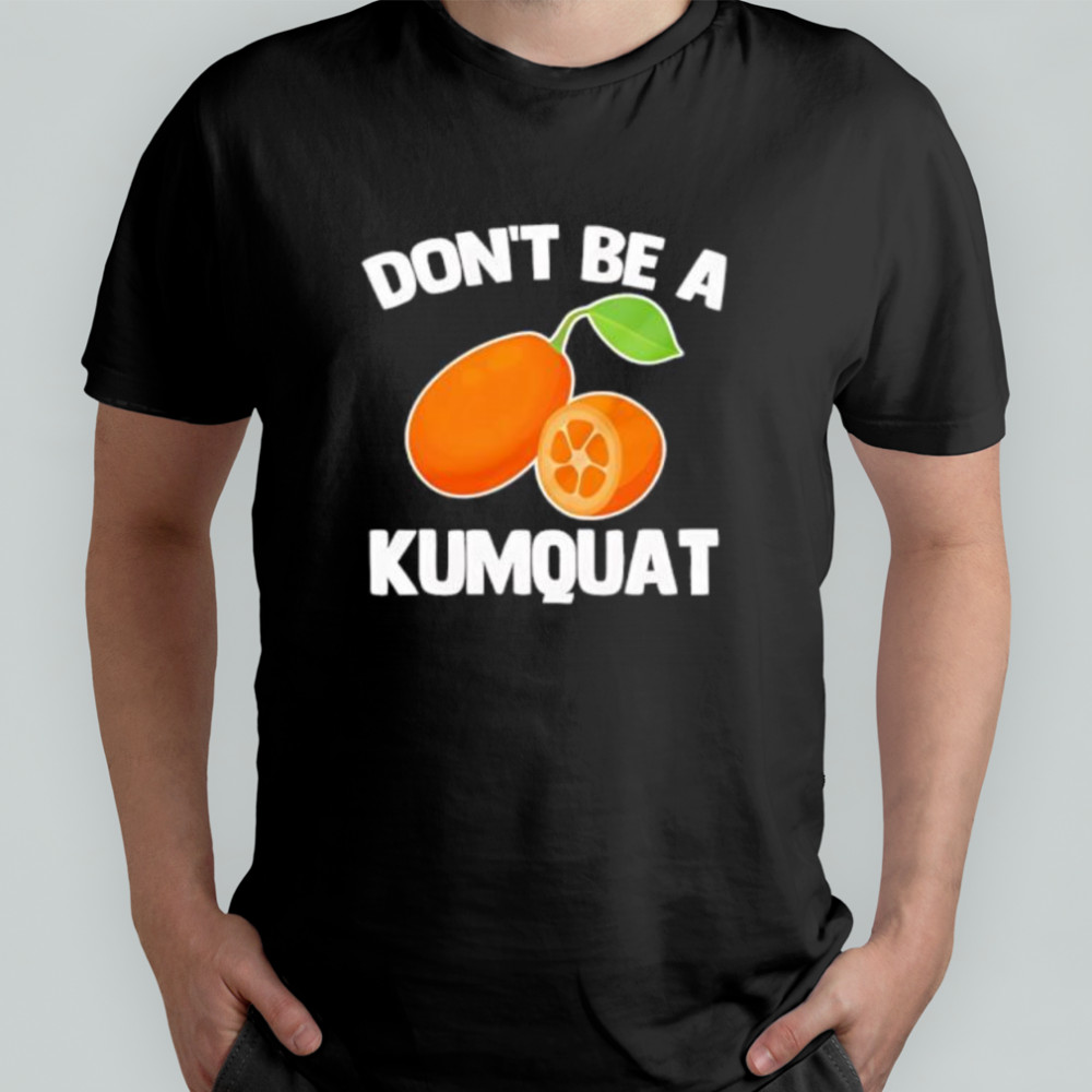 Don’t Be A Kumquat shirt