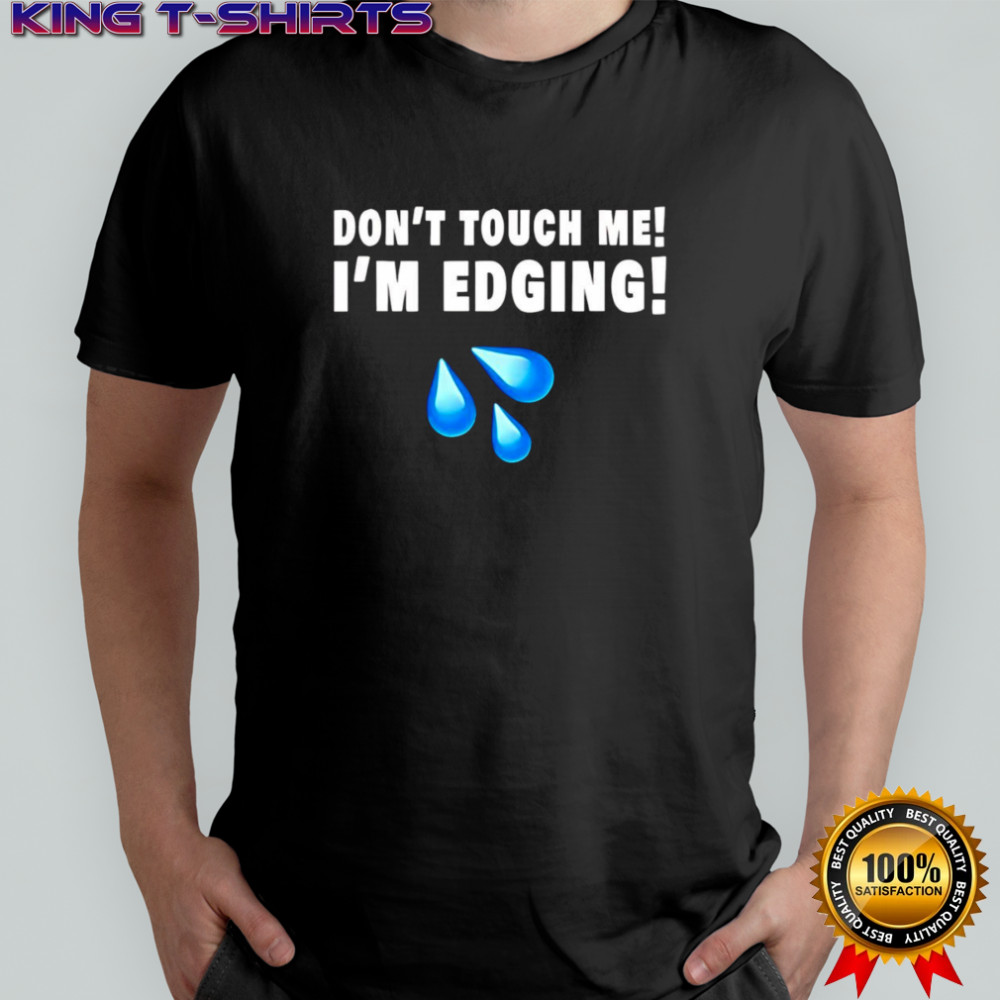 Don’t touch me I’m edging shirt