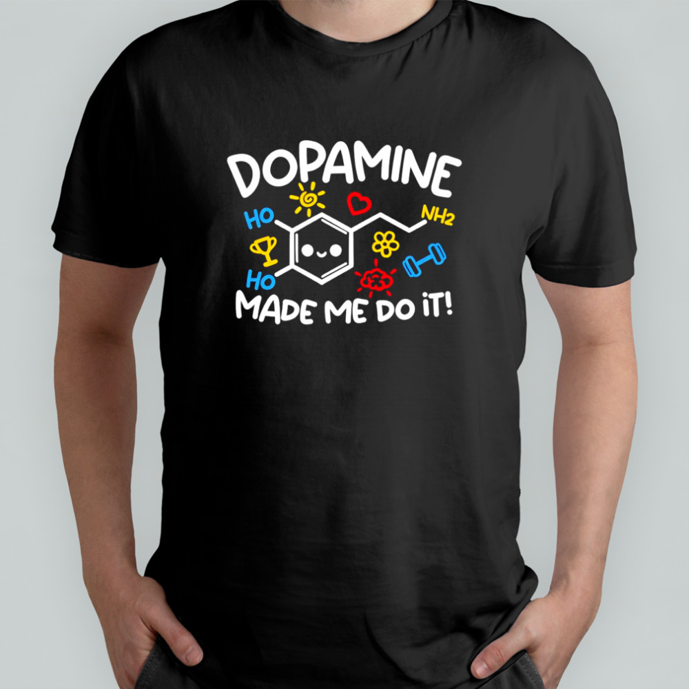 Dopamine made me do it shirt