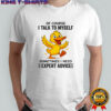 Duck of course I talk to myself sometimes I need expert advice shirt