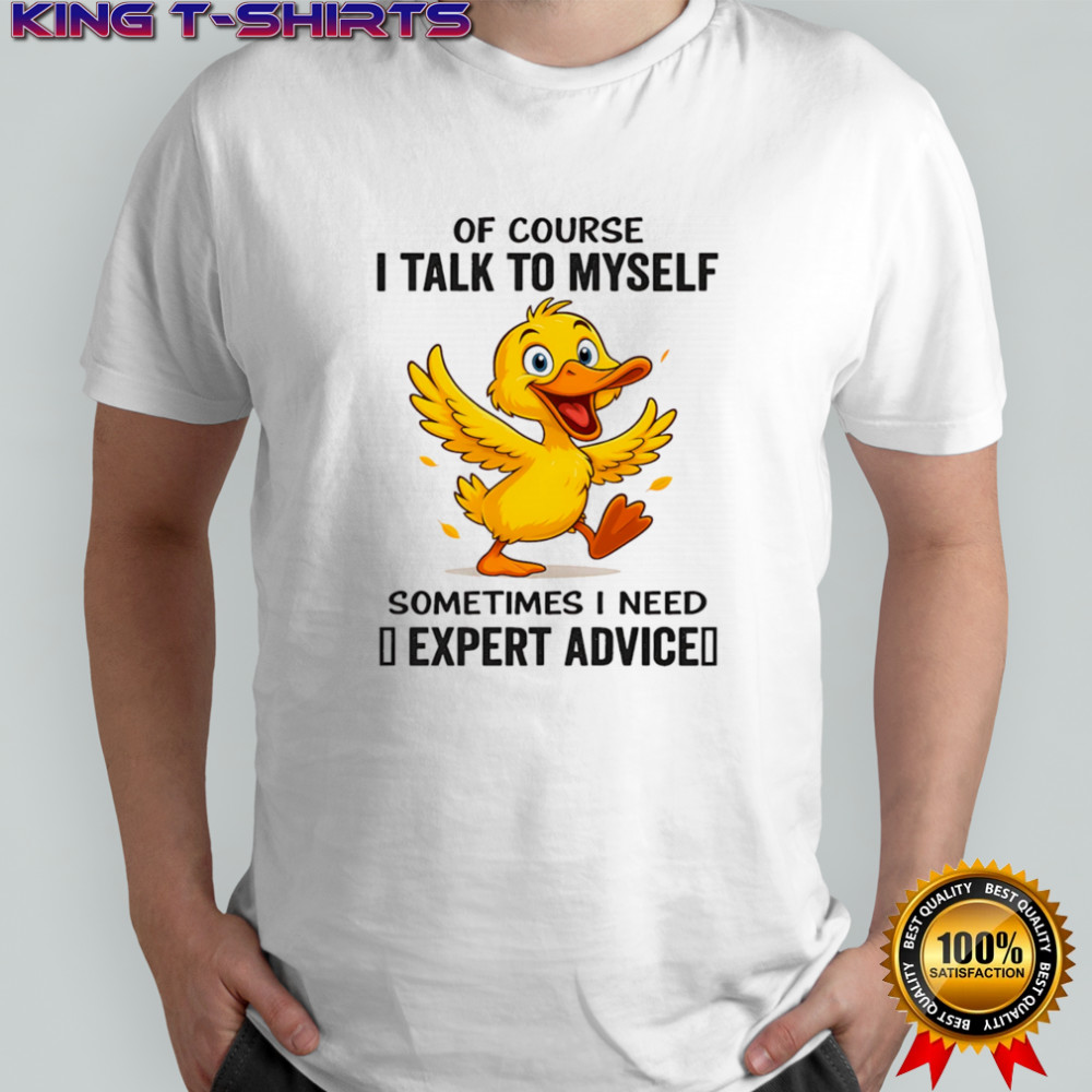 Duck of course I talk to myself sometimes I need expert advice shirt