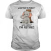 Elephant coffee what day is today who cares I’m retired shirt
