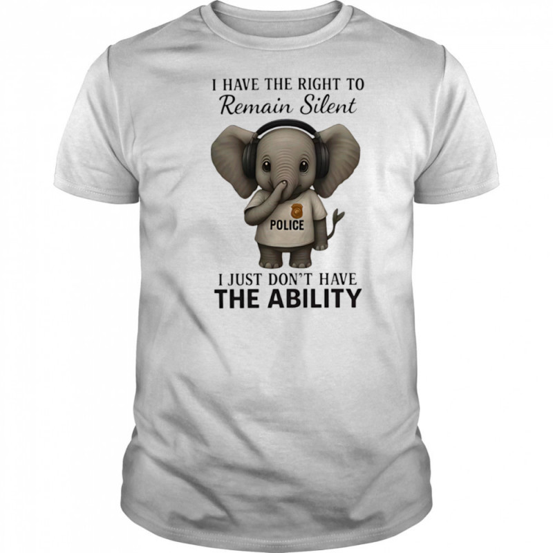 Elephant Police I have the right to remain silent I just don’t have the ability shirt