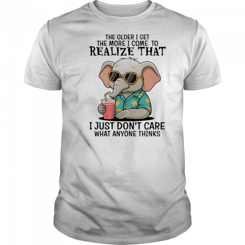 Elephant the older I get the more I come to realize that I just don’t care what anyone thinks shirt