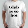 Ezra Sosa Gleb Is So Hot Shirt