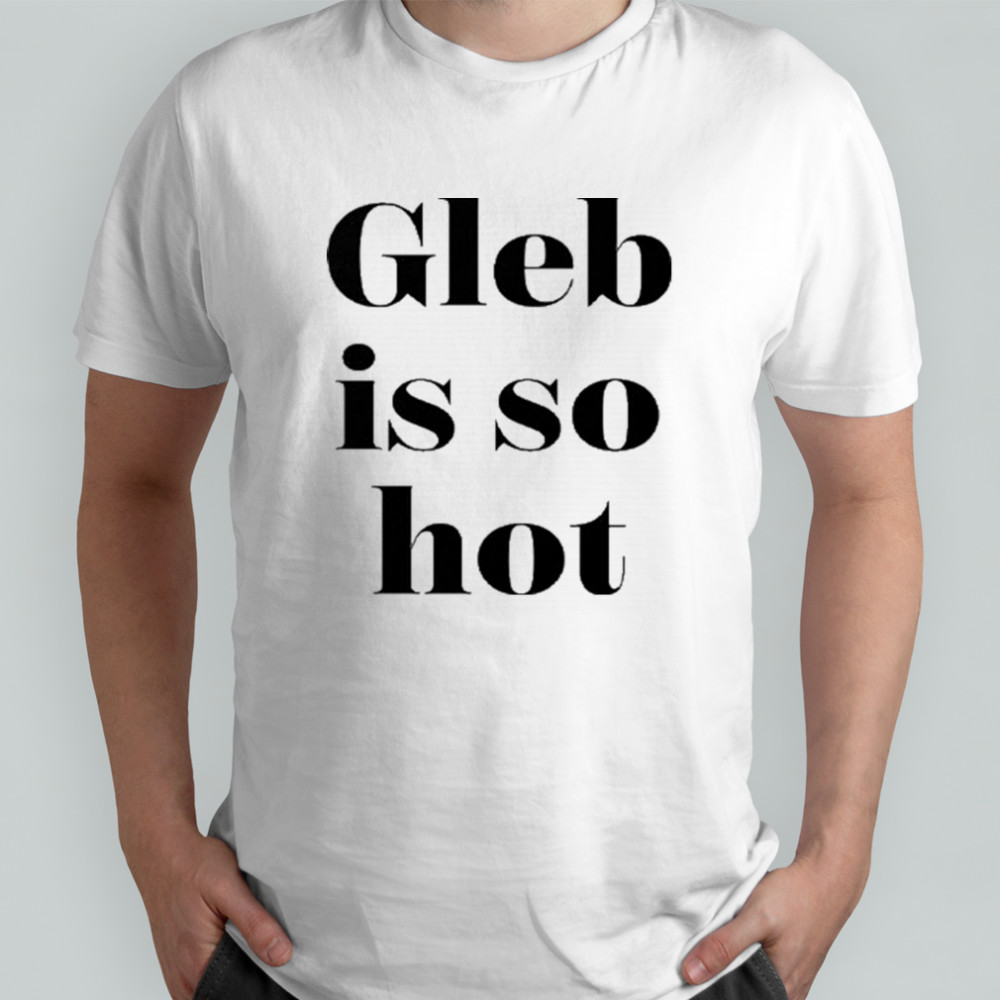 Ezra Sosa Gleb Is So Hot Shirt