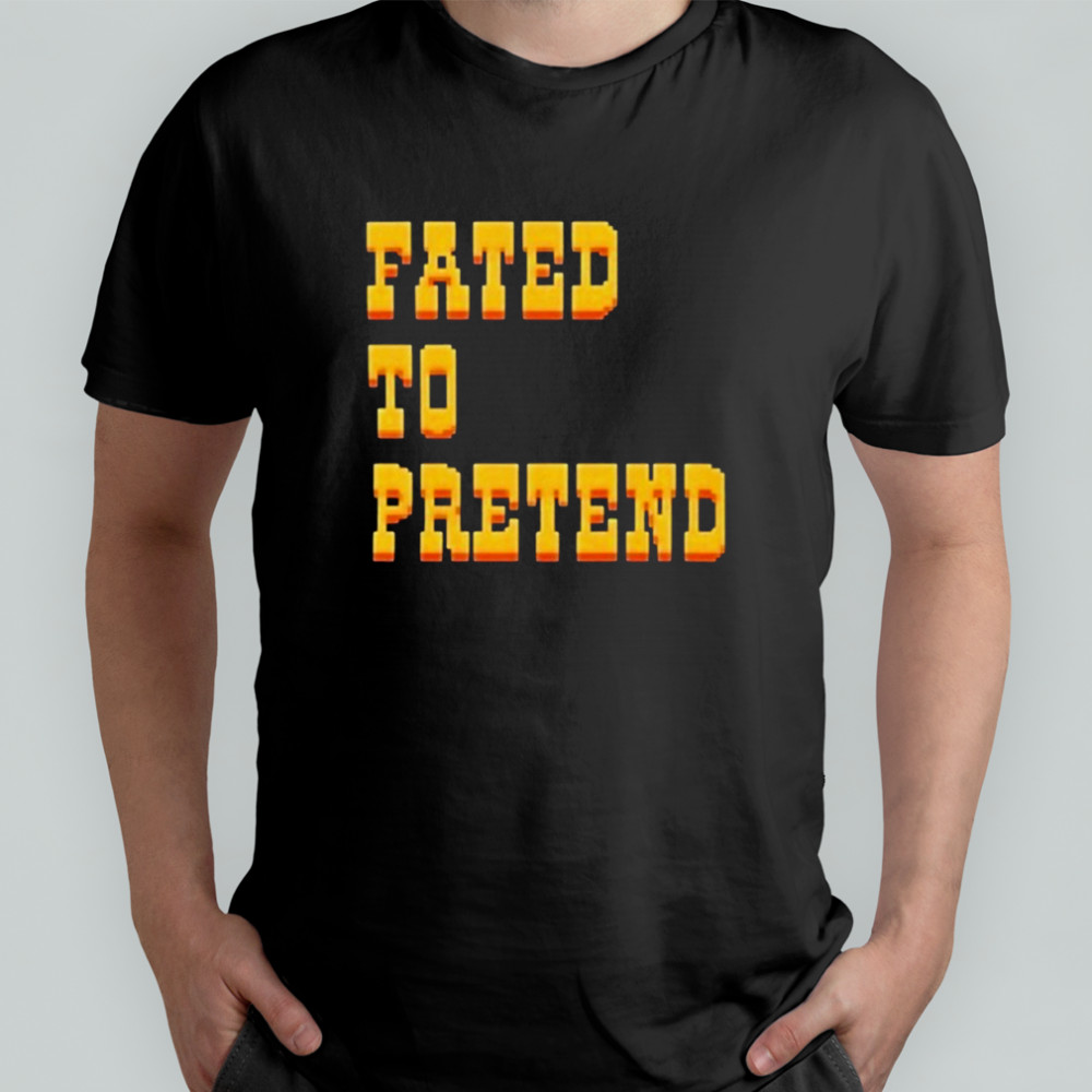 Fated To Pretend T-shirts