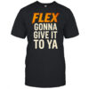 Flex gonna give it to ya shirt