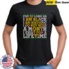 For As Long As I Am Black I Am Historic I Do Not Need A Month I Exist For A Lifetime T-Shirt