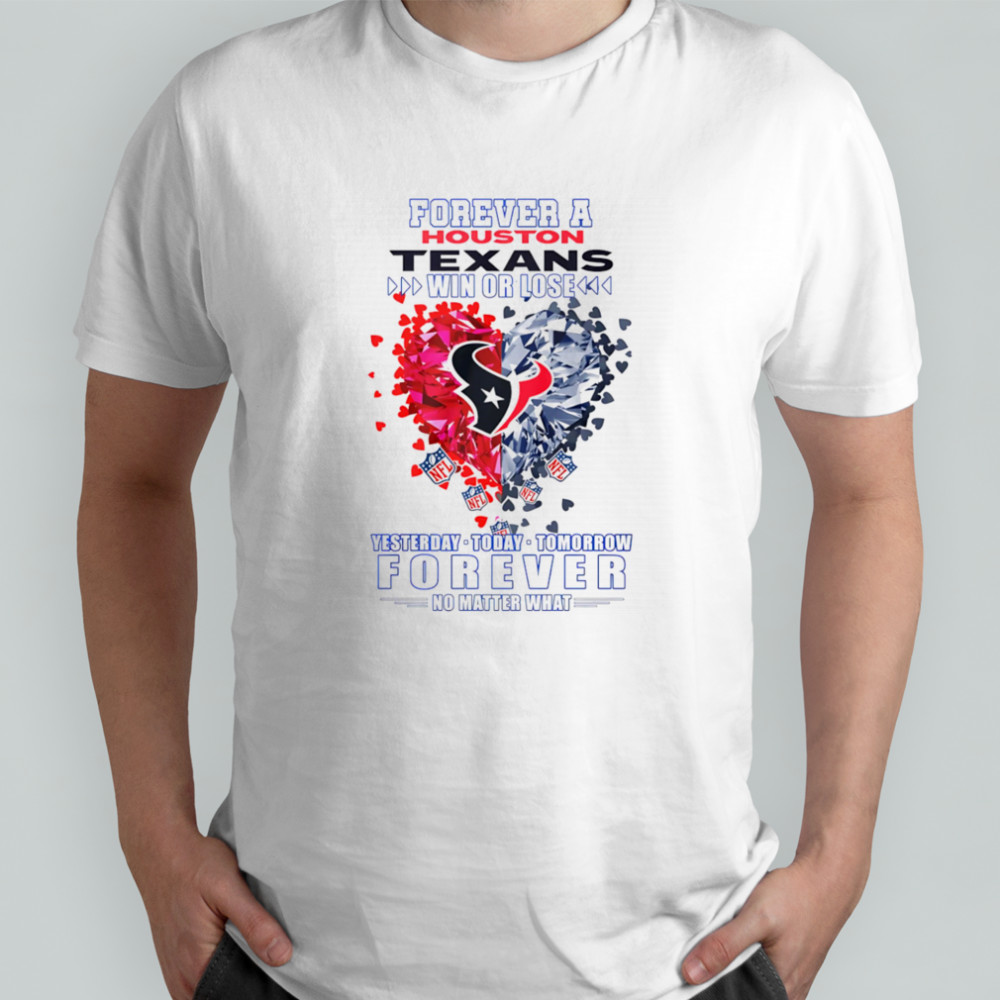 Forever a Houston Texans win or lose yesterday today tomorrow forever no matter what shirt