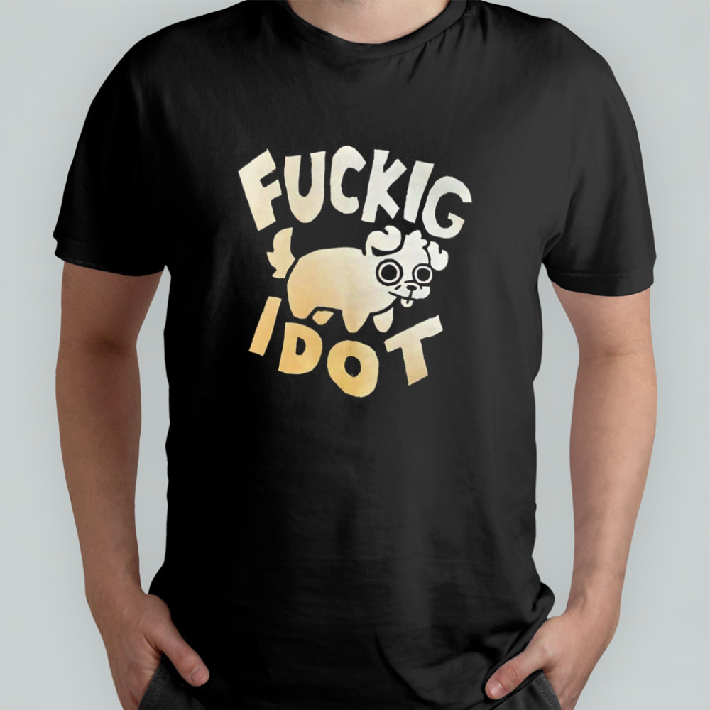 Fuckig Idot shirt