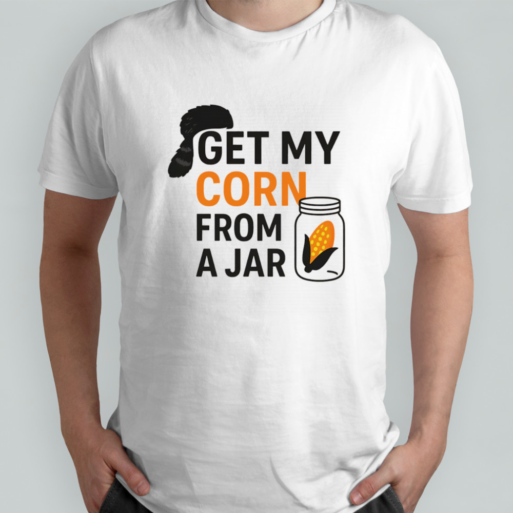 Get my corn from a jar shirt