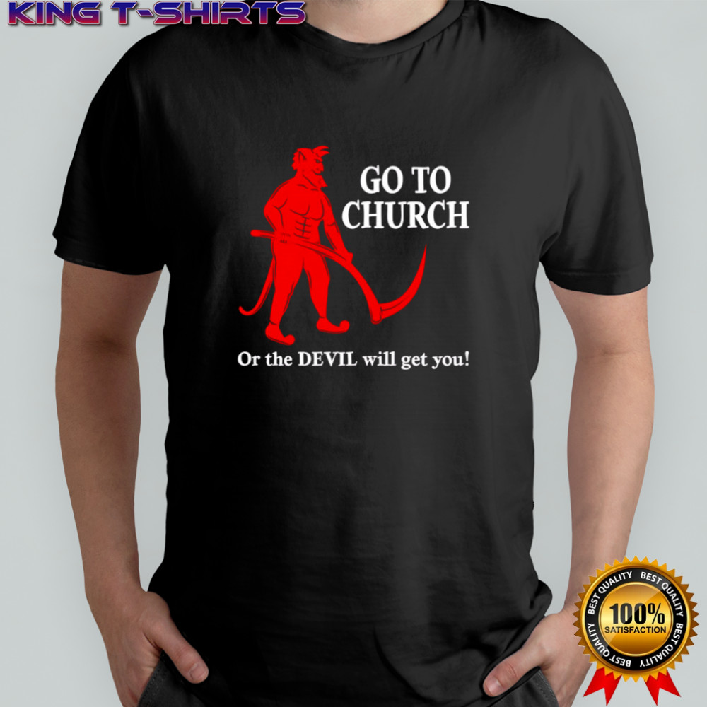 Go to Church or the Devil will get you shirt