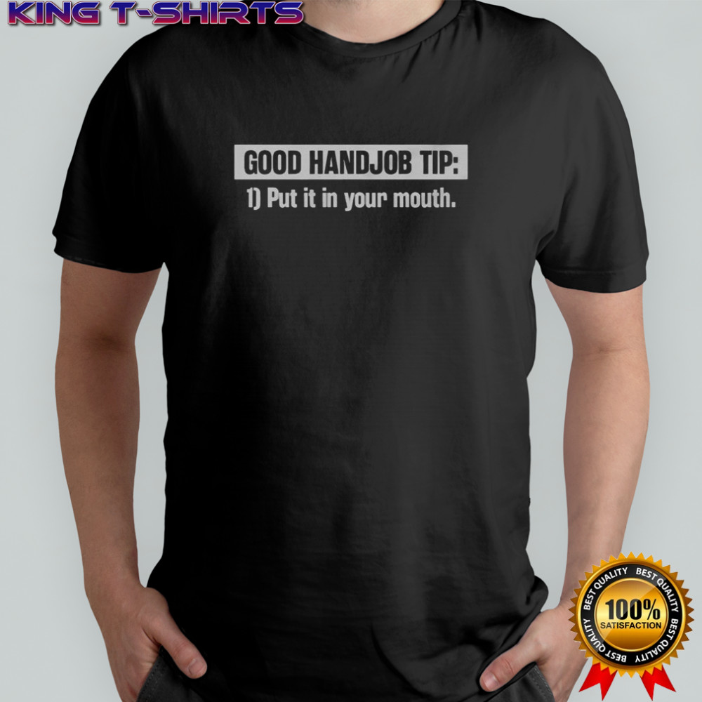Good Handjob Tip Put It In Your Mouth T-Shirt