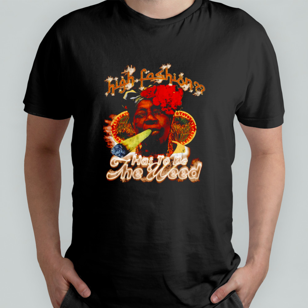 High-fashion Has To Be Weed graphic shirt