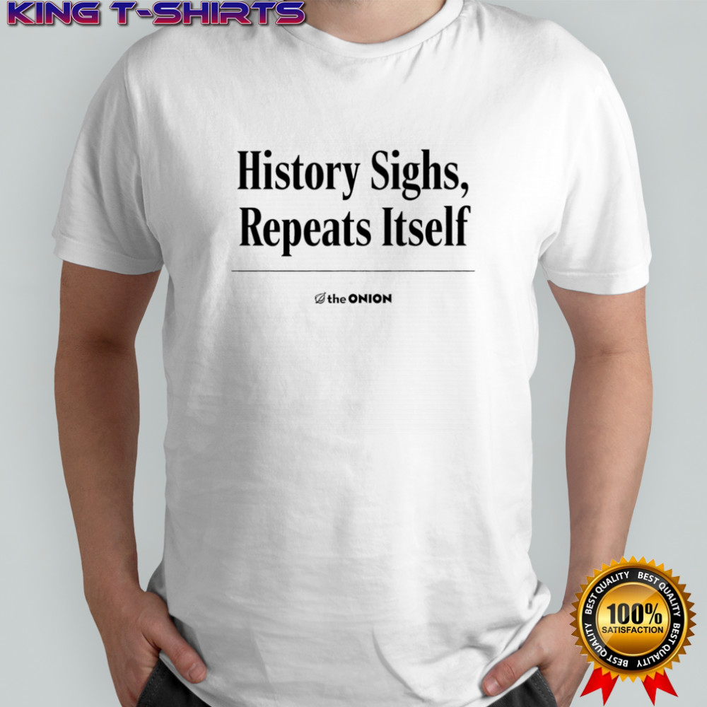 History sighs repeats itself shirt