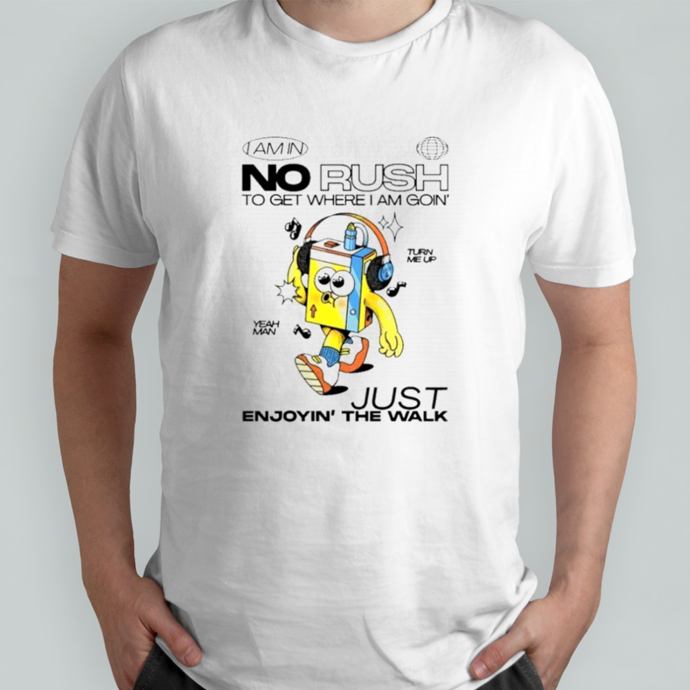 I Am In No Rush To Get Where I Am Goin’ Just Enjoying The Walk Turn Me Up Yeah Man Wituka T-Shirt