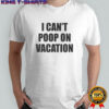 I Can’t Poop On Vacation T-shirt