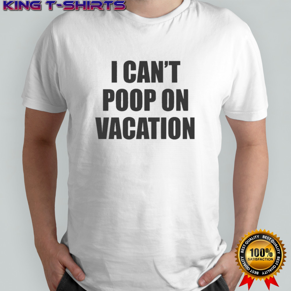 I Can’t Poop On Vacation T-shirt