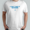 I Can’t Take It Anymore T-Shirt