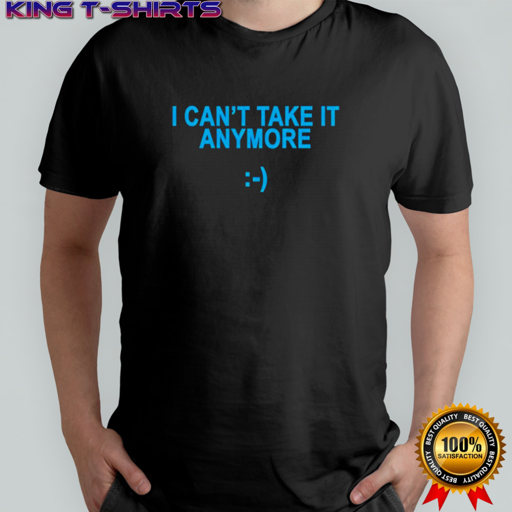 I can’t take it anymore T-shirt