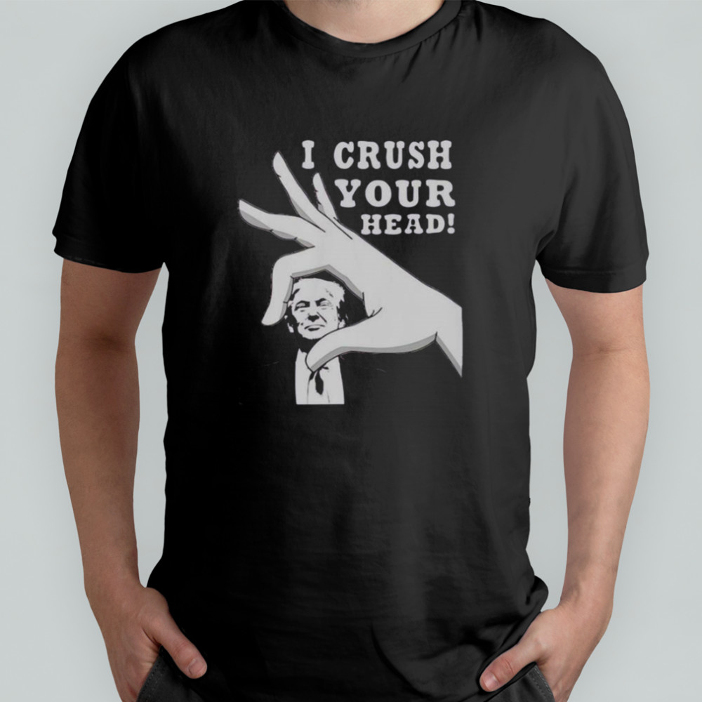 I Crush Your Head Trump T-Shirt