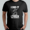 I did it I threw the sandwich shirt