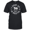 I Gave Up In Bristol T-Shirt