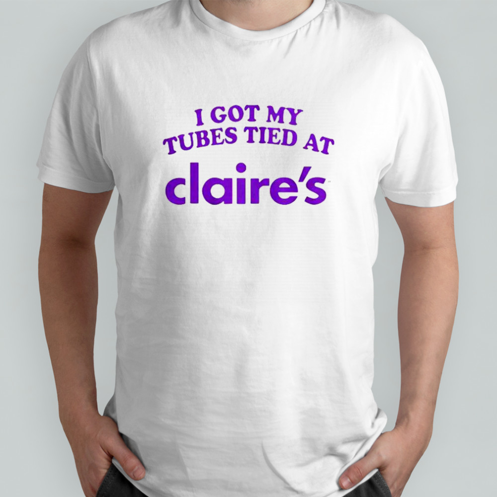 I Got My Tubes Tied At Claire’s T-Shirt