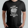 I just really like elephants ok shirt