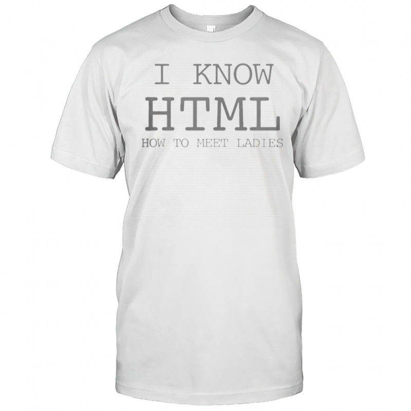 I Know HTML How To Meet Ladies T-Shirt