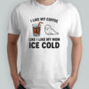 I like my coffee like I like my mom ice cold shirt
