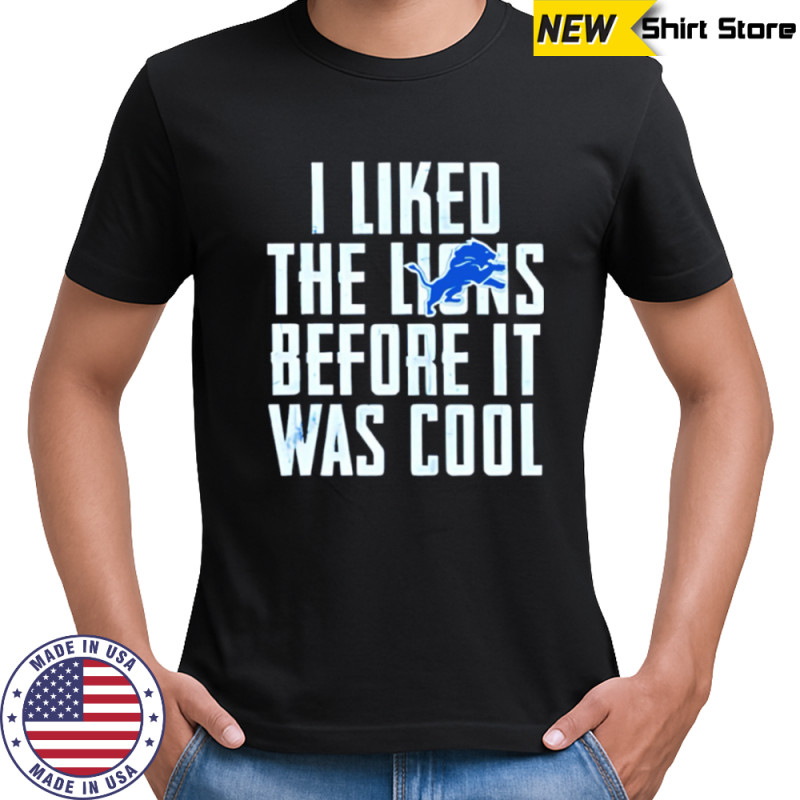 I Liked The Lions Before It Was Cool Detroit Lions shirt