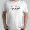 I Love Contributing To The Declining Birth Rate T-Shirt
